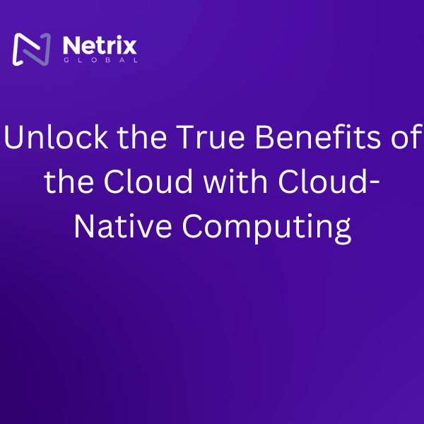 Unlock the True Benefits of the Cloud with Cloud-Native Computing